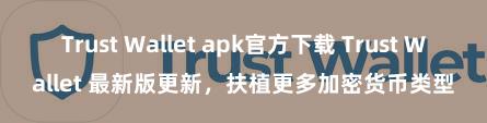 Trust Wallet apk官方下载 Trust Wallet 最新版更新，扶植更多加密货币类型